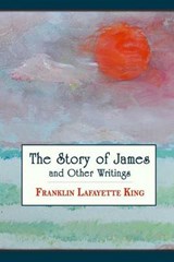 The Story of James and Other Writings - Franklin Lafayette King - 9780692317020