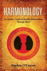 Harmonology: An Insider's Guide to Healthy Relationships Through Music - Stephen John O'Connor - 9780692336427