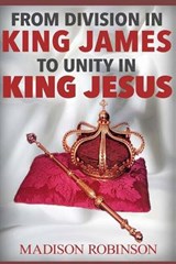 From division in king james to UNITY IN KING JESUS - Madison Robinson - 9780692488331