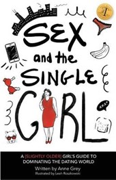 Sex and the Single Girl: A [Slightly Older] Girl's Guide To Dominating the Dating World