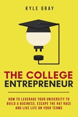 The College Entrepreneur: How to leverage your university to build a business, escape the rat race and live life on your terms. - Kyle Gray - 9780692723388