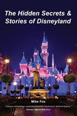 The Hidden Secrets & Stories of Disneyland - Editor-In-Chief Mike Fox - 9780692724729