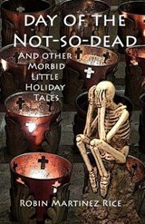 Day of the Not-So-Dead and Other Morbid Little Holiday Tales - Robin Martinez Rice - 9780692782590