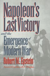 Napoleon's Last Victory and the Emergence of Modern War - Robert M. Epstein - 9780700607518