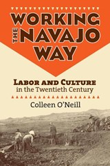 Working the Navajo Way - O'NEILL,  Colleen - 9780700618941