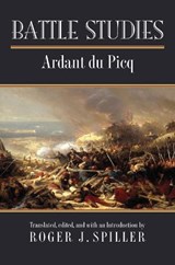 Battle Studies - Charles Ardant du Picq ; Roger J. Spiller - 9780700623921