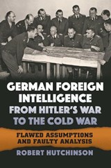 German Foreign Intelligence from Hitler's War to the Cold War - Robert Hutchinson - 9780700627578