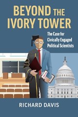 Beyond the Ivory Tower: The Case for Civically Engaged Political Scientists - Richard Davis - 9780700635344