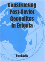 Constructing Post-Soviet Geopolitics in Estonia - Pami Aalto - 9780714654256
