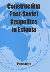 Constructing Post-Soviet Geopolitics in Estonia - Pami Aalto - 9780714683492