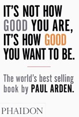 It's Not How Good You Are, It's How Good You Want to Be - Paul Arden - 9780714843377