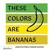 These Colors Are Bananas: Published in Association with the Whitney Museum of American Art