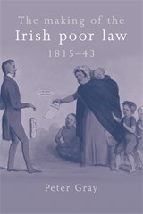 The Making of the Irish Poor Law, 1815-43 - Peter Gray - 9780719076497
