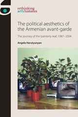 The Political Aesthetics of the Armenian Avant-Garde - Angela Harutyunyan - 9780719089534