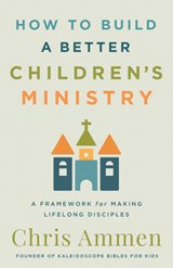 How to Build a Better Children’s Ministry - Chris Ammen - 9780736990615