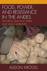 Food, Power, and Resistance in the Andes - Alison Kroegel - 9780739147603