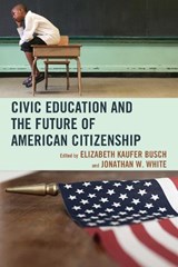 Civic Education and the Future of American Citizenship - Elizabeth Kaufer Busch ; Jonathan W. White - 9780739170564