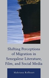 Shifting Perceptions of Migration in Senegalese Literature, Film, and Social Media - Mahriana Rofheart - 9780739175125