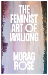 The Feminist Art of Walking - Morag Rose - 9780745350998