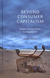 Beyond Consumer Capitalism - Justin (Cardiff University) Lewis - 9780745650234