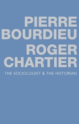The Sociologist and the Historian - PIERRE (COLLEGE DE FRANCE) BOURDIEU ; ROGER (ECOLE DES HAUTES ETUDES EN SCIENCES SOCIALES,  Paris) Chartier - 9780745679587