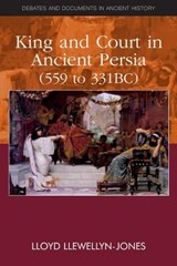 King and Court in Ancient Persia 559 to 331 BCE - Lloyd Llewellyn-Jones - 9780748641260
