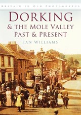 Dorking and the Mole Valley Past and Present - Ian Williams - 9780750945820