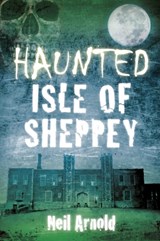 Haunted Isle of Sheppey - Neil Arnold - 9780750952132