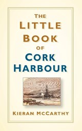 The Little Book of Cork Harbour - Kieran McCarthy - 9780750988056