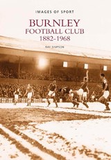 Burnley Football Club 1882-1968: Images of Sport - Ray Simpson - 9780752415208