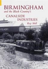 Birmingham and The Black Country's Canalside Industries - Ray Shill - 9780752432625