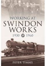 Working at Swindon Works 1930-1960 - Peter Timms - 9780752444031