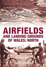 Airfields and Landing Grounds of Wales: North - Ivor Jones - 9780752445106