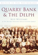 Quarry Bank and The Delph - Ned Williams ; The Mount Pleasant Local History Group - 9780752451343
