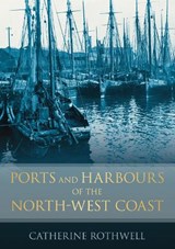 Ports and Harbours of the North-West Coast - Catherine Rothwell - 9780752453088