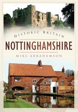 Historic Britain: Nottinghamshire - Mike Abrahamson - 9780752453521