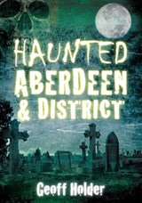 Haunted Aberdeen and District - Geoff Holder - 9780752455334