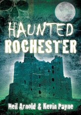 Haunted Rochester - Neil Arnold ; Kevin Payne - 9780752457796