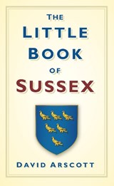 The Little Book of Sussex - David Arscott - 9780752458717