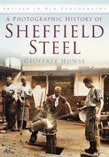 A Photographic History of Sheffield Steel - Geoffrey Howse - 9780752459851