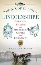 The A-Z of Curious Lincolnshire - Stephen Wade - 9780752460277