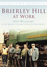 Brierley Hill at Work - Ned Williams ; The Mount Pleasant Local History Group - 9780752465111