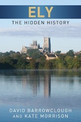 Ely: The Hidden History - Kate Morrison ; David Barrowclough - 9780752465555