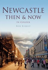 Newcastle Then & Now - KIRKUP,  Rob - 9780752465661