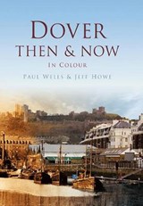 Dover Then & Now - Paul Wells ; Jeff Howe - 9780752481043