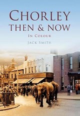 Chorley Then & Now - SMITH,  Jack - 9780752493152