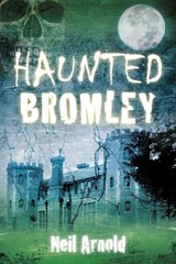 Haunted Bromley - Neil Arnold - 9780752497785