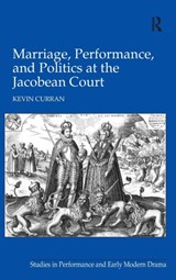 Marriage, Performance, and Politics at the Jacobean Court - Kevin (Ulster University) Curran - 9780754663515