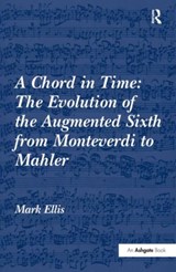 A Chord in Time: The Evolution of the Augmented Sixth from Monteverdi to Mahler - Mark Ellis - 9780754663850