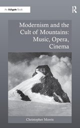 Modernism and the Cult of Mountains: Music, Opera, Cinema - Christopher Morris - 9780754669708